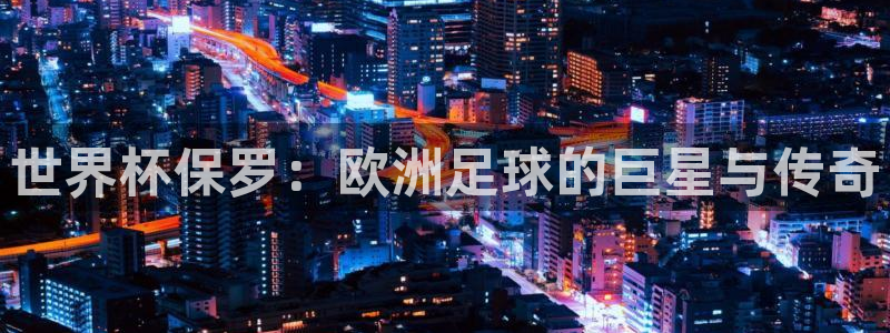 欧联杯直播：世界杯保罗：欧洲足球的巨星与传奇