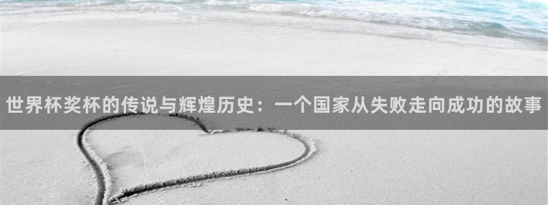 2026世界杯直播：世界杯奖杯的传说与辉煌历史：一个国家从失败走向成功的故事